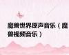 魔兽世界原声音乐（魔兽视频音乐）