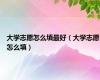 大学志愿怎么填最好（大学志愿怎么填）