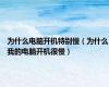 为什么电脑开机特别慢（为什么我的电脑开机很慢）