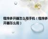 程序多开器怎么用手机（程序多开器怎么用）