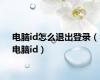 电脑id怎么退出登录（电脑id）