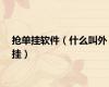 抢单挂软件（什么叫外挂）