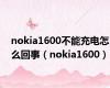 nokia1600不能充电怎么回事（nokia1600）