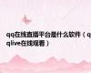 qq在线直播平台是什么软件（qqlive在线观看）