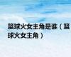 篮球火女主角是谁（篮球火女主角）
