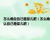 怎么确定自己是婴儿肥（怎么确认自己是婴儿肥）
