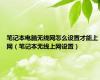 笔记本电脑无线网怎么设置才能上网（笔记本无线上网设置）