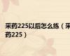 采药225以后怎么练（采药225）