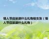 情人节应该送什么礼物给女友（情人节应该送什么礼物）