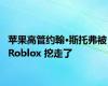 苹果高管约翰·斯托弗被 Roblox 挖走了