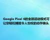 Google Pixel 6的全新运动模式可让您轻松捕捉令人惊叹的动作镜头