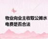 物业向业主收取公摊水电费是否合法
