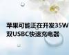 苹果可能正在开发35W双USBC快速充电器