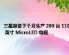 三星准备下个月生产 200 台 110 英寸 MicroLED 电视