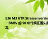 E36 M3 GTR Strassenversion：BMW 的 90 年代疯狂街头赛车